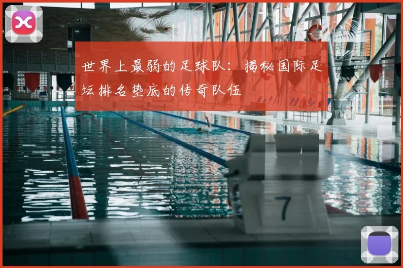 世界上最弱的足球队：揭秘国际足坛排名垫底的传奇队伍