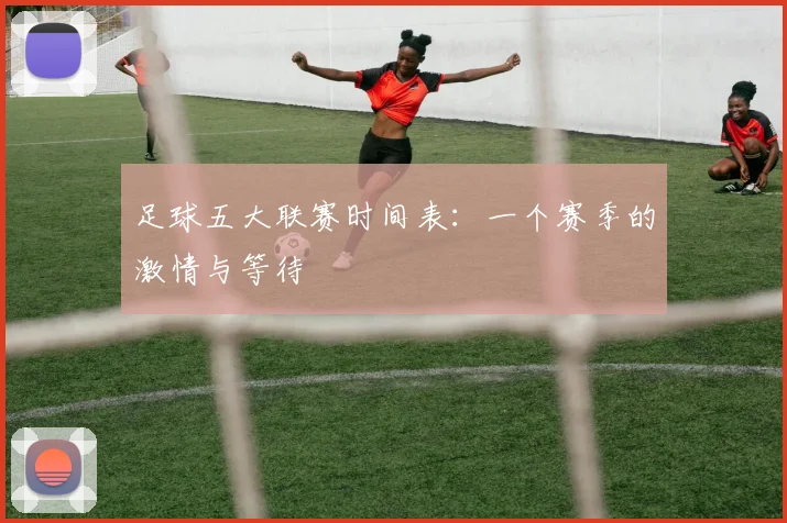 足球五大联赛时间表:一个赛季的激情与等待