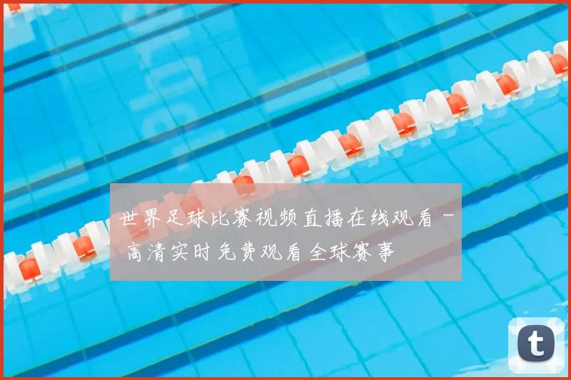 世界足球比赛视频直播在线观看 - 高清实时免费观看全球赛事