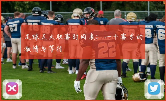 足球五大联赛时间表:一个赛季的激情与等待