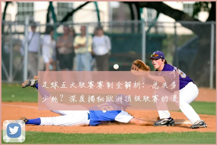 足球五大联赛赛制全解析：总共多少轮？深度揭秘欧洲顶级联赛的漫长赛季