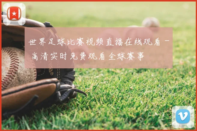 世界足球比赛视频直播在线观看 - 高清实时免费观看全球赛事