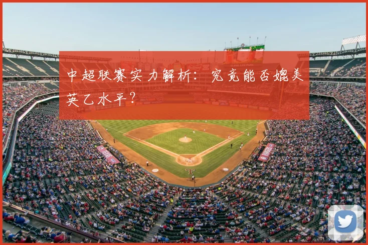 中超联赛实力解析：究竟能否媲美英乙水平？