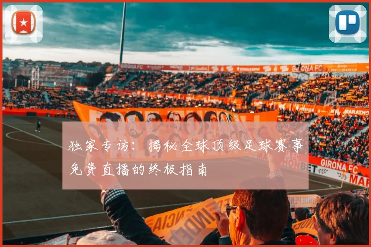 独家专访：揭秘全球顶级足球赛事免费直播的终极指南