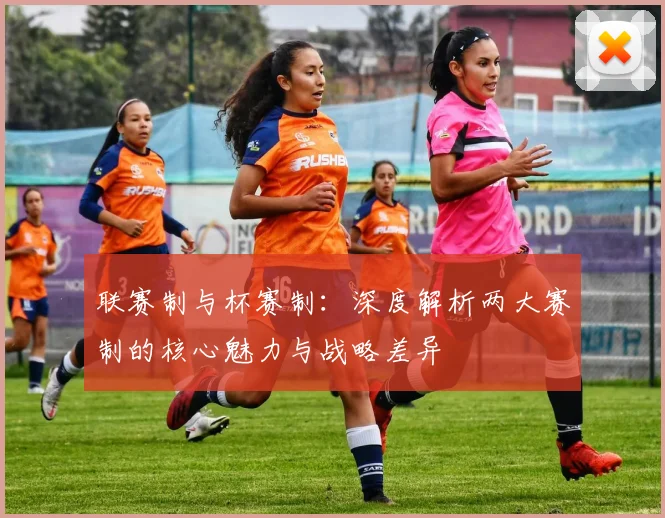 联赛制与杯赛制：深度解析两大赛制的核心魅力与战略差异