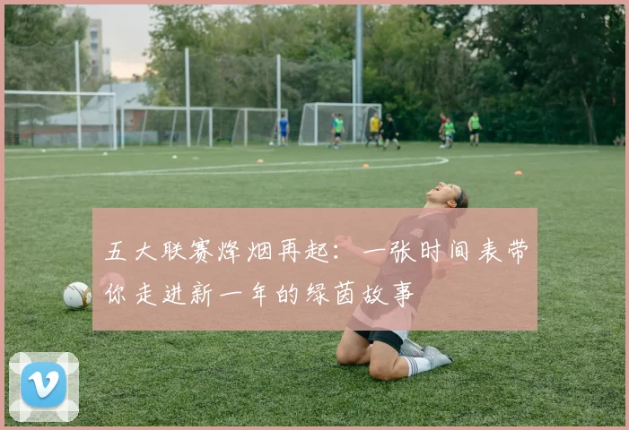 五大联赛烽烟再起：一张时间表带你走进新一年的绿茵故事