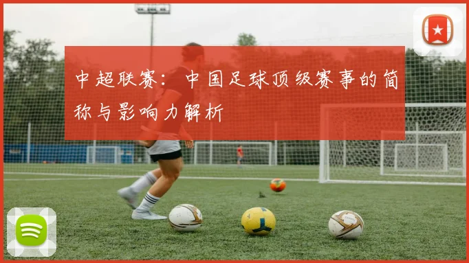 中超联赛：中国足球顶级赛事的简称与影响力解析