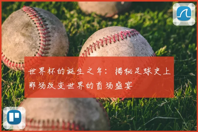 世界杯的诞生之年:揭秘足球史上那场改变世界的首场盛宴