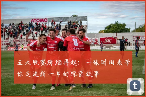 五大联赛烽烟再起：一张时间表带你走进新一年的绿茵故事