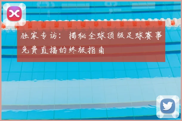 独家专访：揭秘全球顶级足球赛事免费直播的终极指南