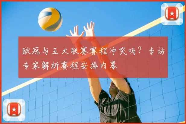欧冠与五大联赛赛程冲突吗？专访专家解析赛程安排内幕